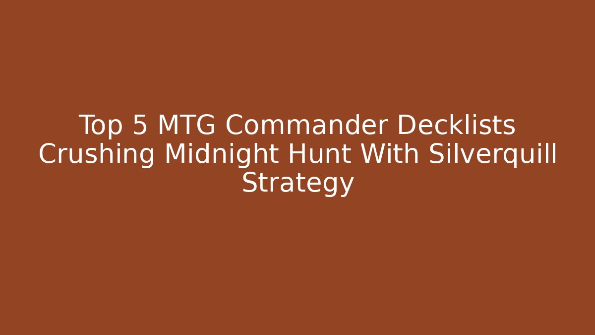 Top 5 MTG Commander Decklists Crushing Midnight Hunt With Silverquill Strategy