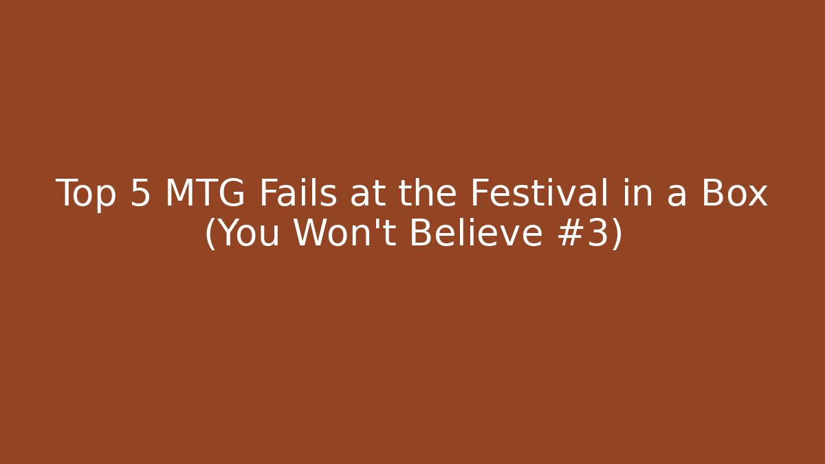 Top 5 MTG Fails at the Festival in a Box (You Won't Believe #3) - Vintage E-Juice