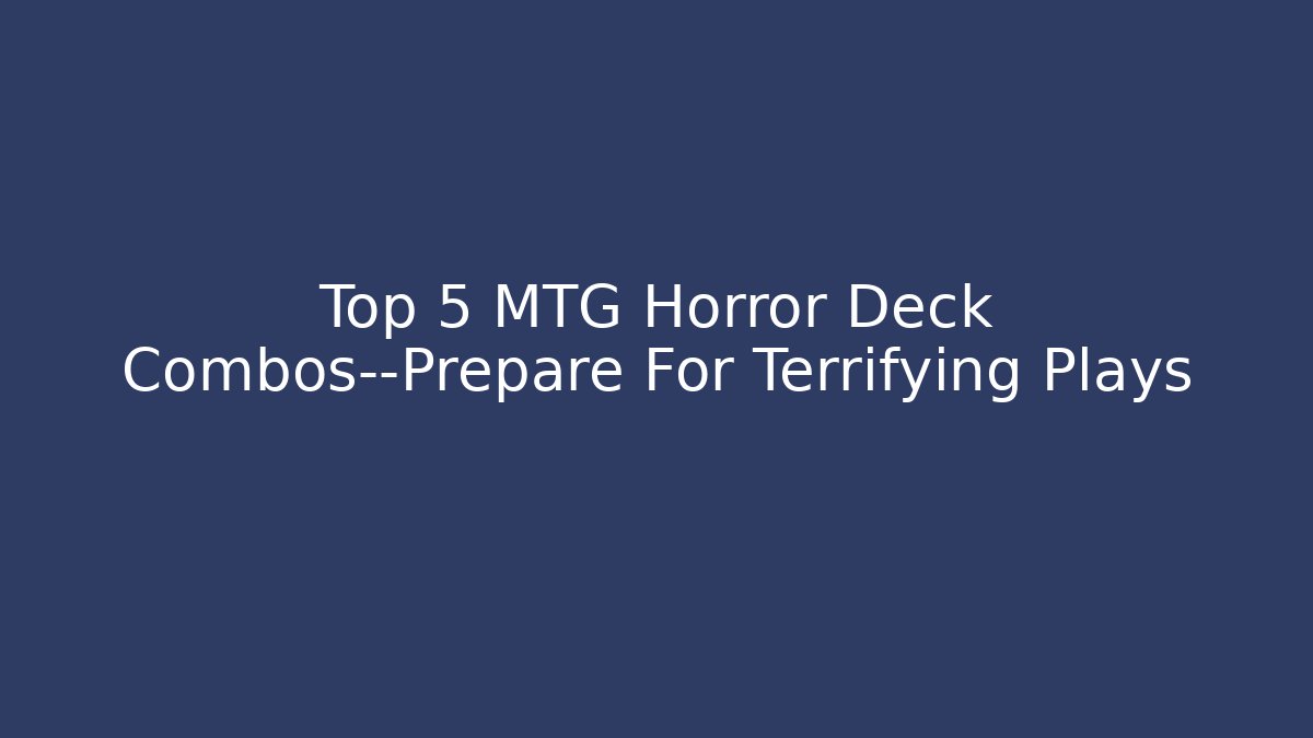 Top 5 MTG Horror Deck Combos—Prepare For Terrifying Plays - Vintage E-Juice