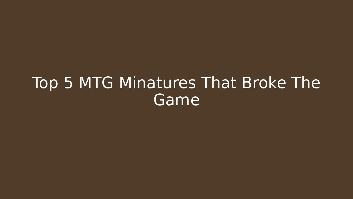 Top 5 MTG Minatures That Broke The Game