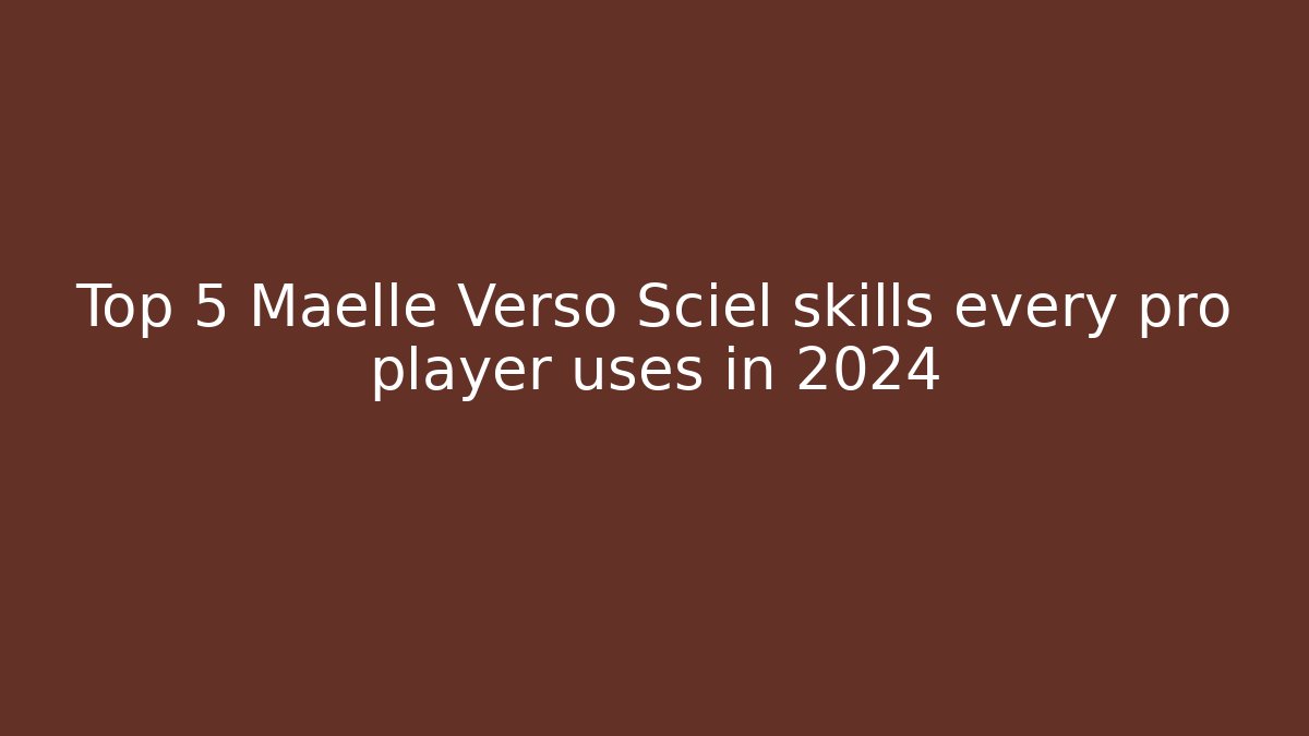 Top 5 Maelle Verso Sciel skills every pro player uses in 2024