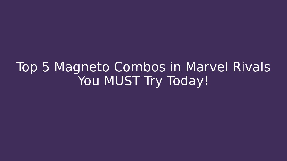 Top 5 Magneto Combos in Marvel Rivals You MUST Try Today!