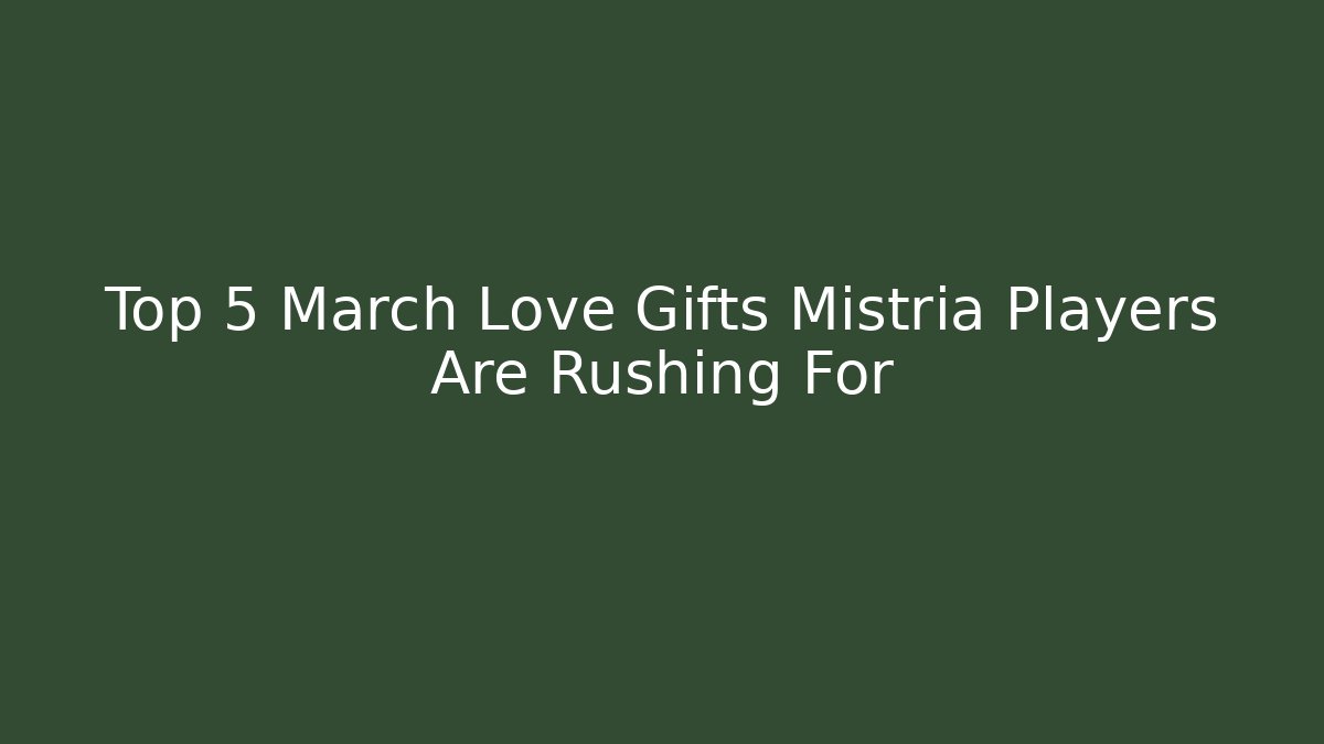 Top 5 March Love Gifts Mistria Players Are Rushing For