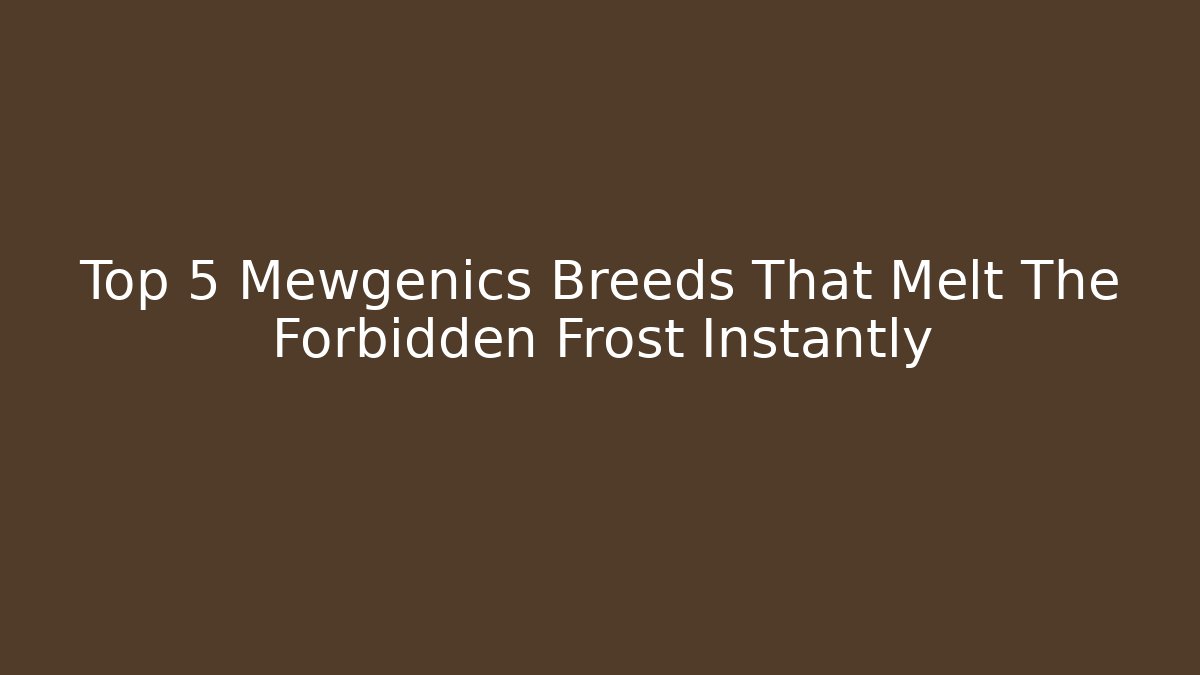 Top 5 Mewgenics Breeds That Melt The Forbidden Frost Instantly