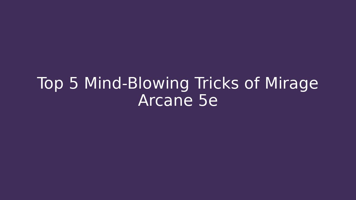 Top 5 Mind-Blowing Tricks of Mirage Arcane 5e