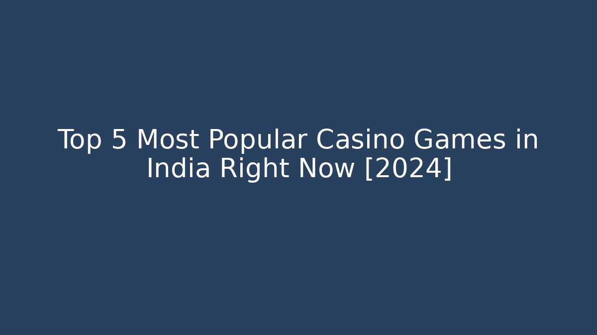 Top 5 Most Popular Casino Games in India Right Now [2024]