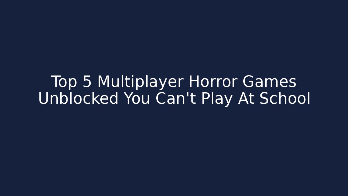 Top 5 Multiplayer Horror Games Unblocked You Can't Play At School