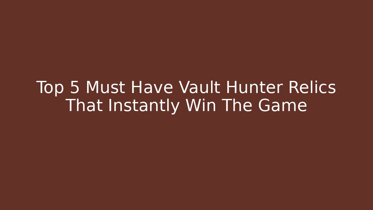 Top 5 Must Have Vault Hunter Relics That Instantly Win The Game