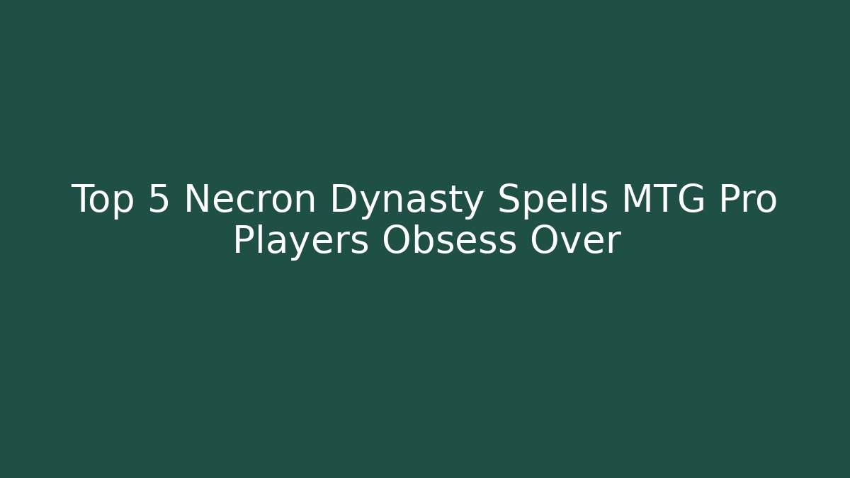 Top 5 Necron Dynasty Spells MTG Pro Players Obsess Over