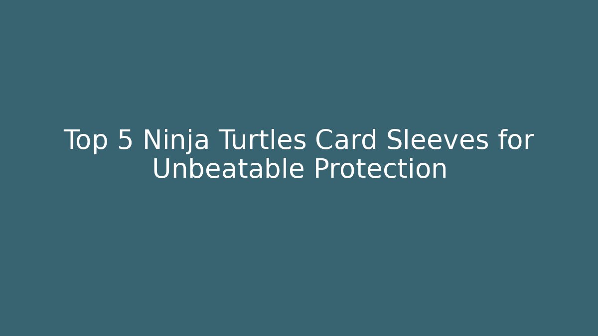 Top 5 Ninja Turtles Card Sleeves for Unbeatable Protection