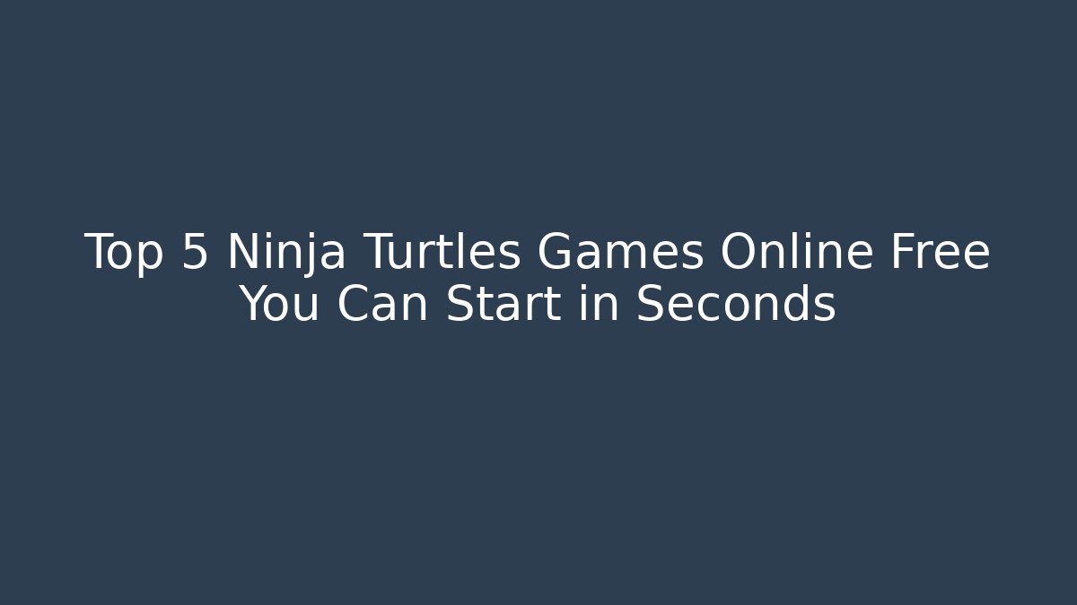 Top 5 Ninja Turtles Games Online Free You Can Start in Seconds