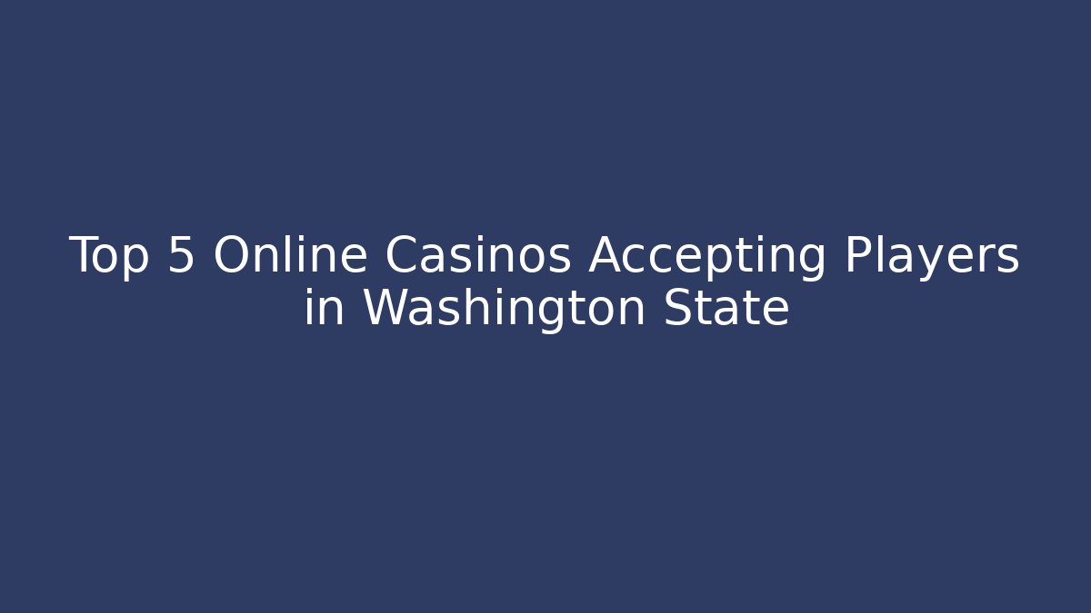 Top 5 Online Casinos Accepting Players in Washington State