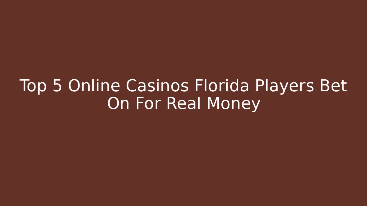 Top 5 Online Casinos Florida Players Bet On For Real Money