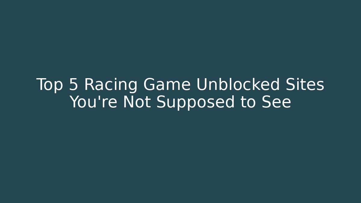 Top 5 Racing Game Unblocked Sites You’re Not Supposed to See