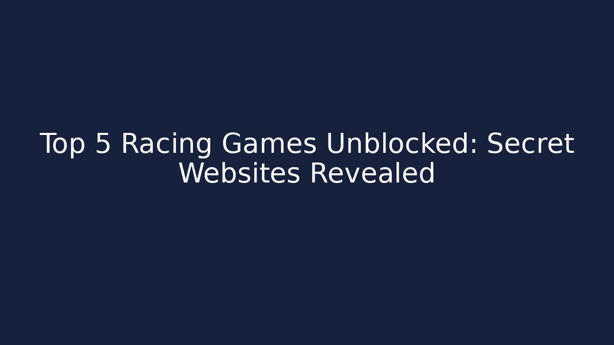 Top 5 Racing Games Unblocked: Secret Websites Revealed