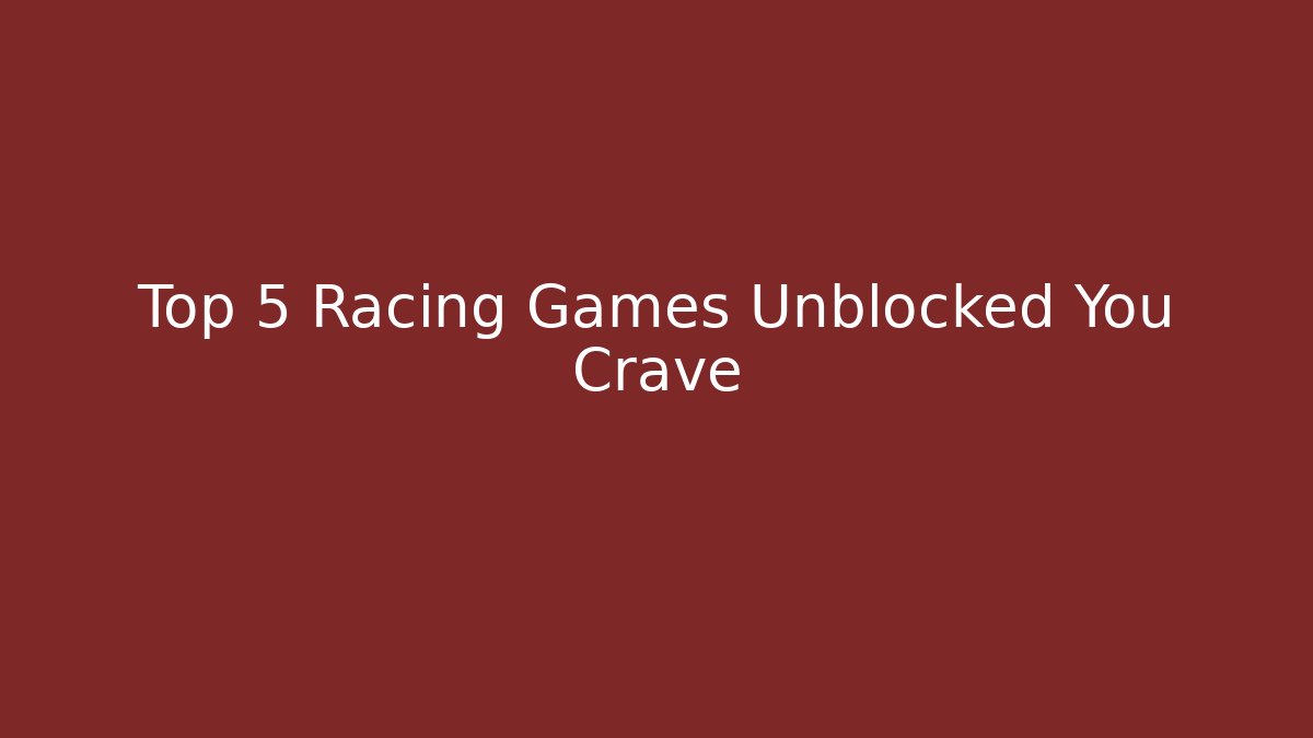 Top 5 Racing Games Unblocked You Crave