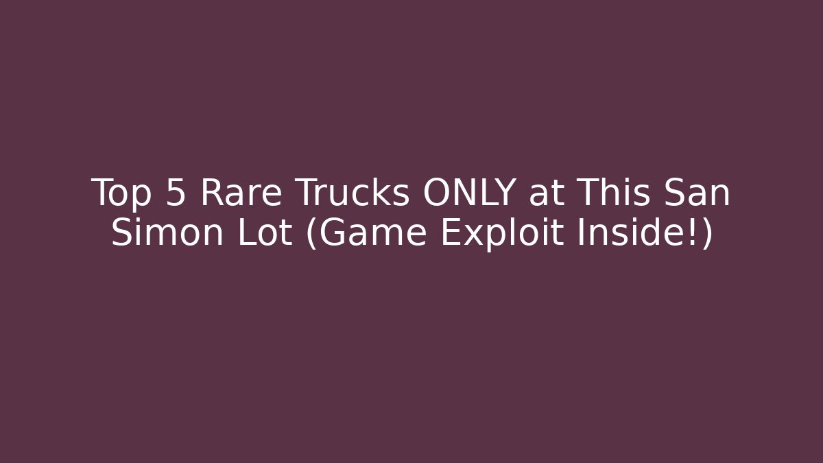 Top 5 Rare Trucks ONLY at This San Simon Lot (Game Exploit Inside!)