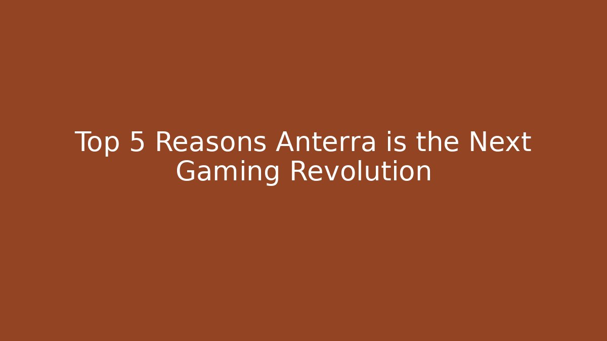 Top 5 Reasons Anterra is the Next Gaming Revolution