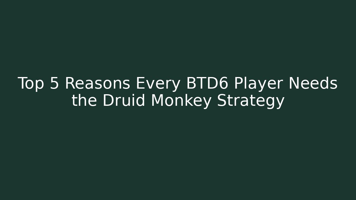 Top 5 Reasons Every BTD6 Player Needs the Druid Monkey Strategy
