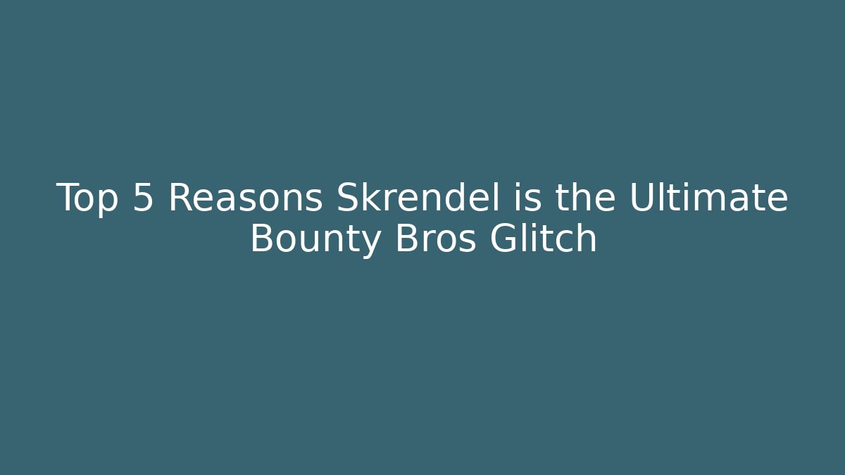 Top 5 Reasons Skrendel is the Ultimate Bounty Bros Glitch