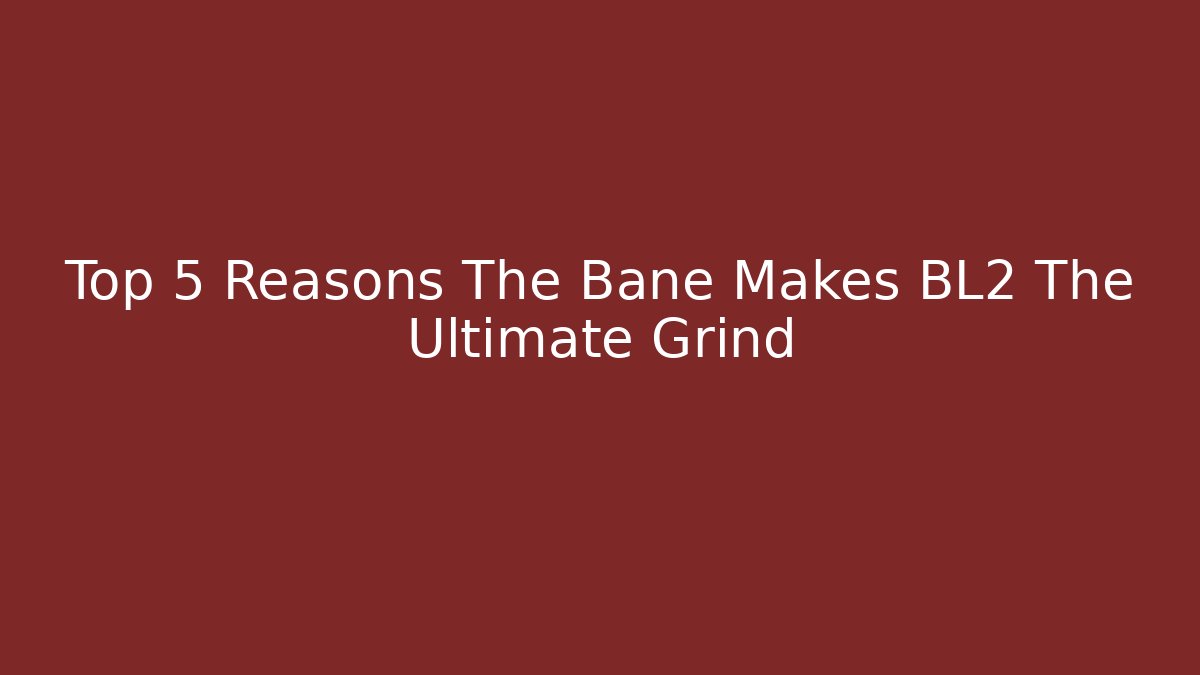 Top 5 Reasons The Bane Makes BL2 The Ultimate Grind