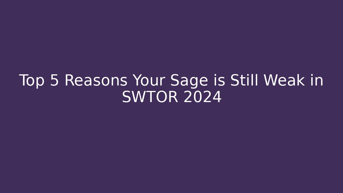 Top 5 Reasons Your Sage is Still Weak in SWTOR 2024