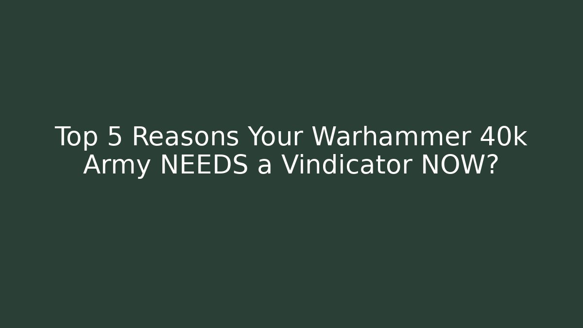Top 5 Reasons Your Warhammer 40k Army NEEDS a Vindicator NOW?