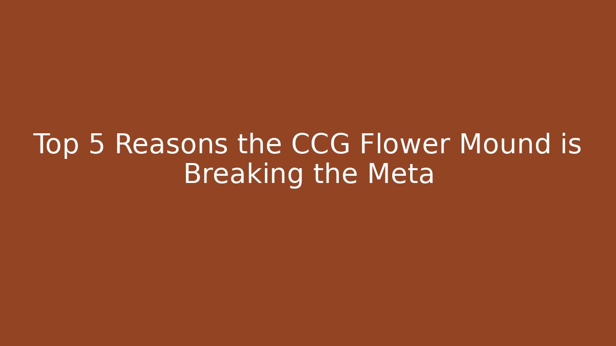 Top 5 Reasons the CCG Flower Mound is Breaking the Meta - Vintage E-Juice