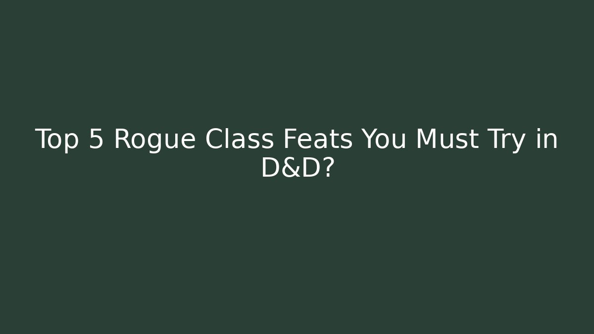 Top 5 Rogue Class Feats You Must Try in D&D?