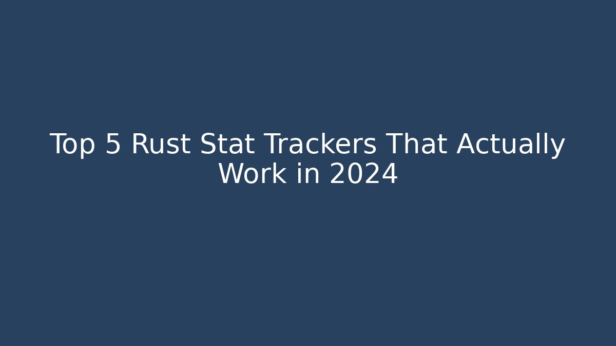 Top 5 Rust Stat Trackers That Actually Work in 2024