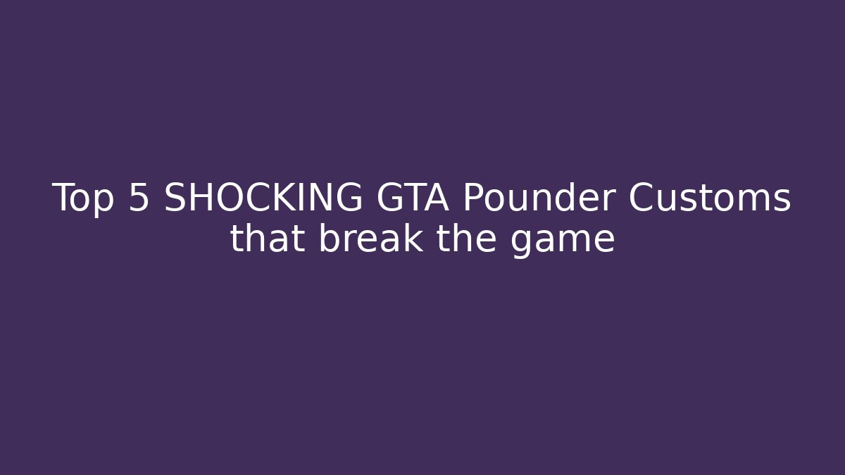 Top 5 SHOCKING GTA Pounder Customs that break the game - Vintage E-Juice
