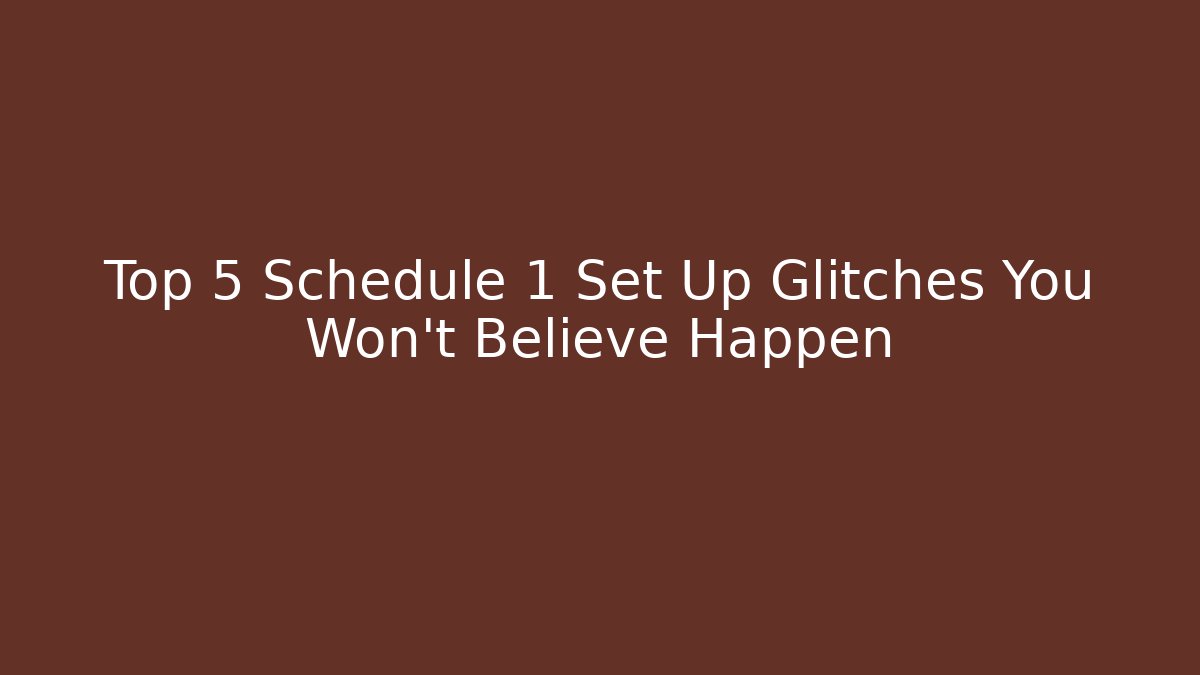 Top 5 Schedule 1 Set Up Glitches You Won't Believe Happen