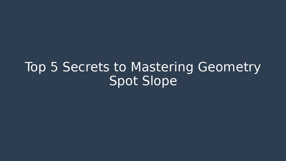 Top 5 Secrets to Mastering Geometry Spot Slope