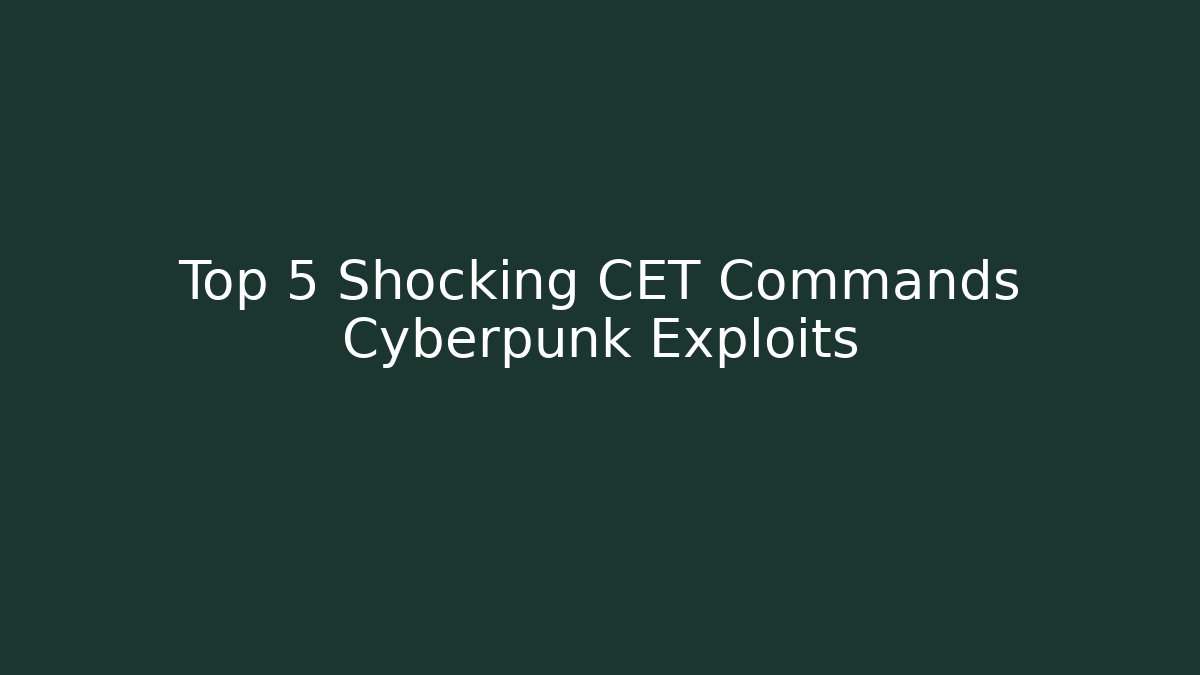 Top 5 Shocking CET Commands Cyberpunk Exploits