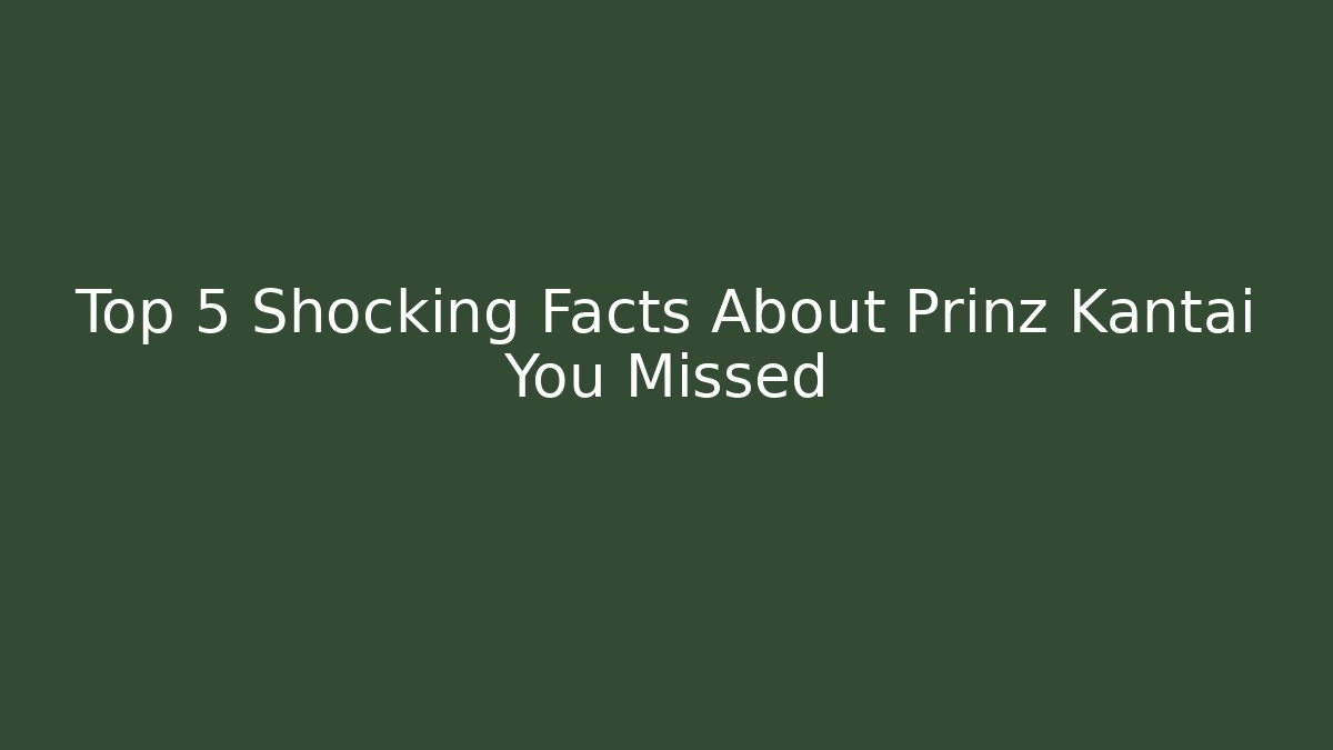 Top 5 Shocking Facts About Prinz Kantai You Missed