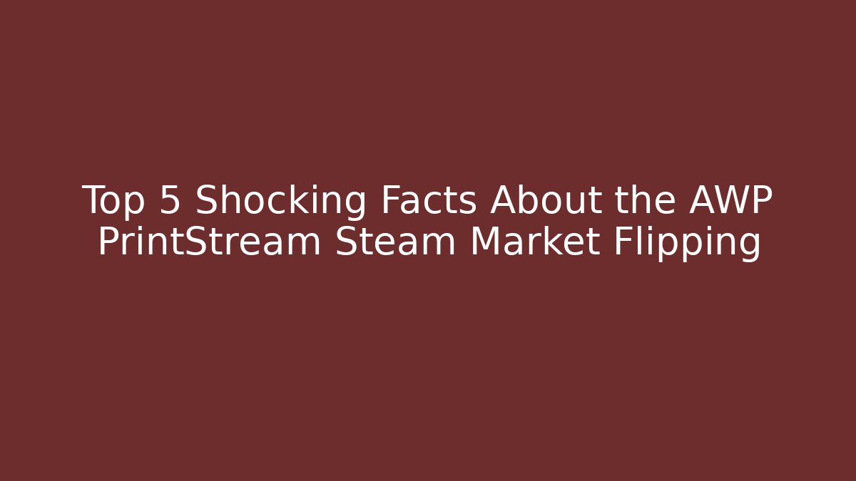 Top 5 Shocking Facts About the AWP PrintStream Steam Market Flipping