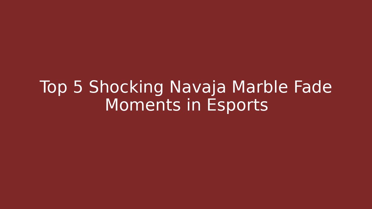 Top 5 Shocking Navaja Marble Fade Moments in Esports