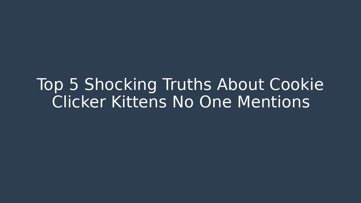 Top 5 Shocking Truths About Cookie Clicker Kittens No One Mentions