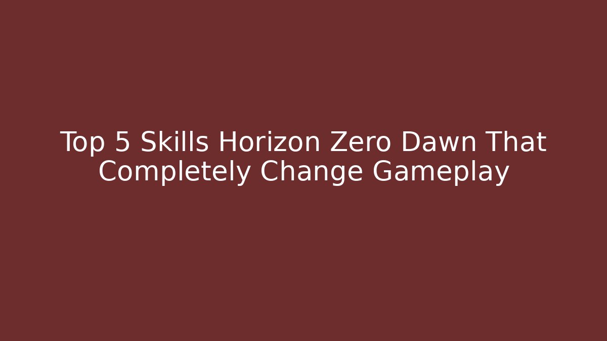 Top 5 Skills Horizon Zero Dawn That Completely Change Gameplay