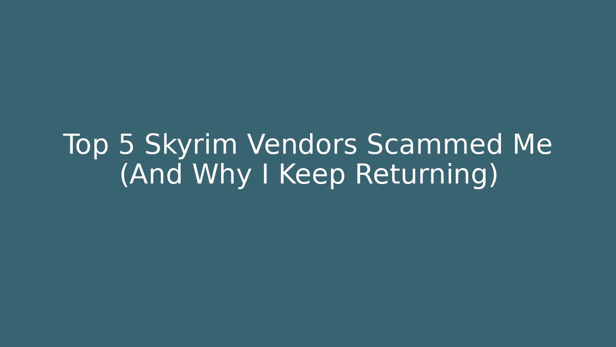 Top 5 Skyrim Vendors Scammed Me (And Why I Keep Returning)