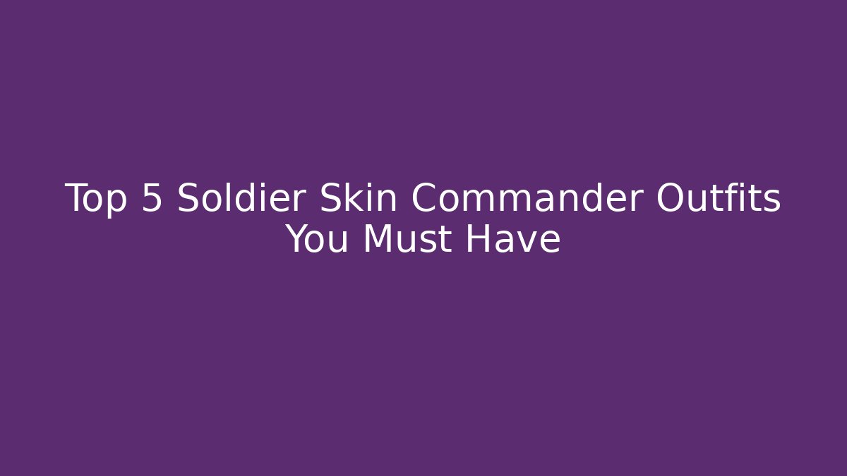 Top 5 Soldier Skin Commander Outfits You Must Have