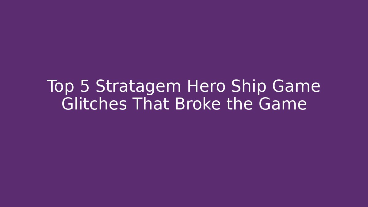Top 5 Stratagem Hero Ship Game Glitches That Broke the Game