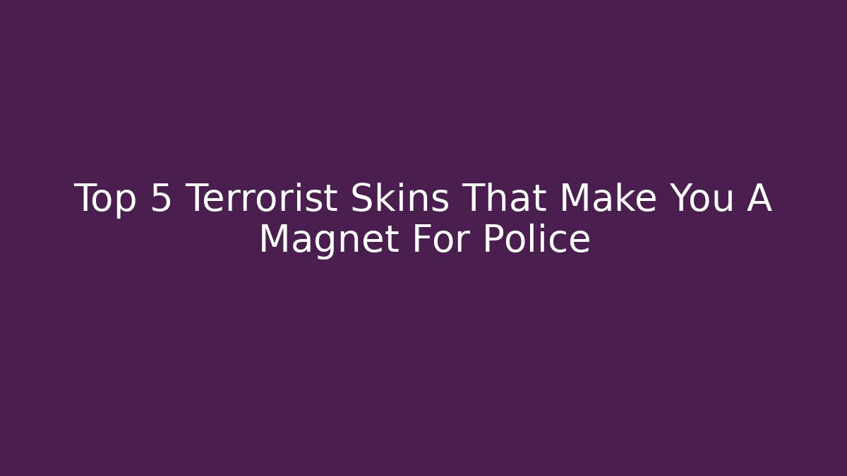 Top 5 Terrorist Skins That Make You A Magnet For Police
