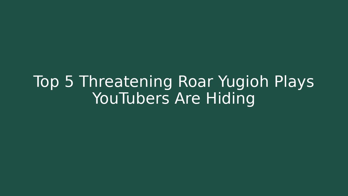 Top 5 Threatening Roar Yugioh Plays YouTubers Are Hiding