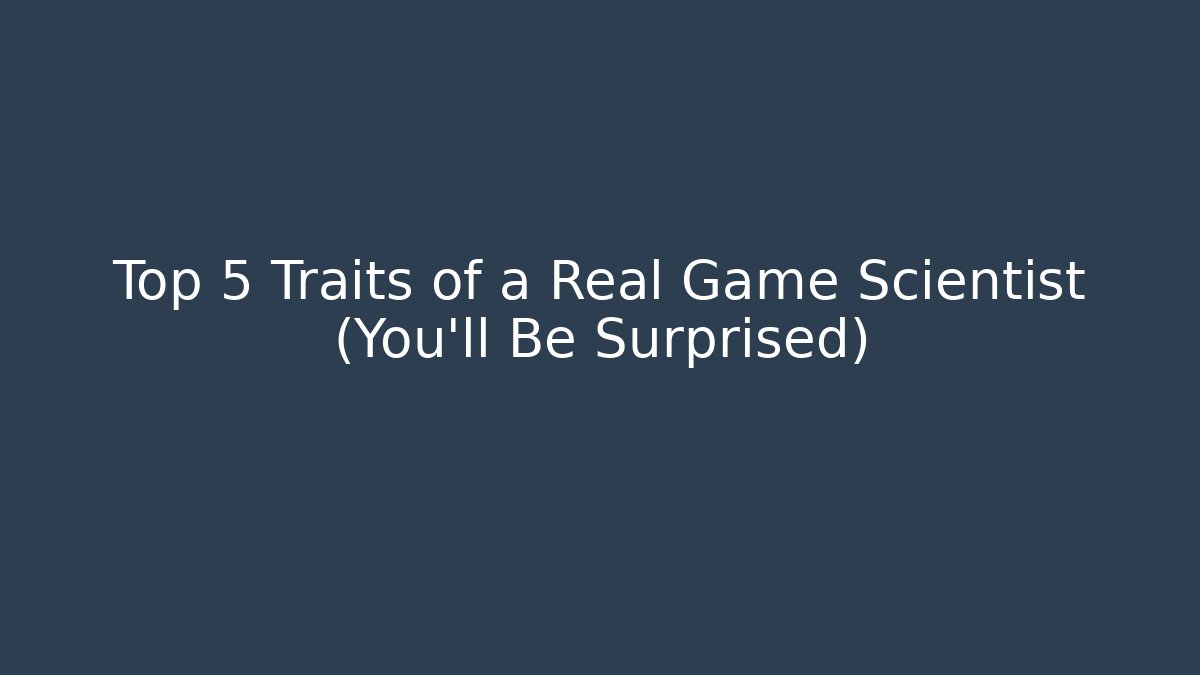 Top 5 Traits of a Real Game Scientist (You’ll Be Surprised)