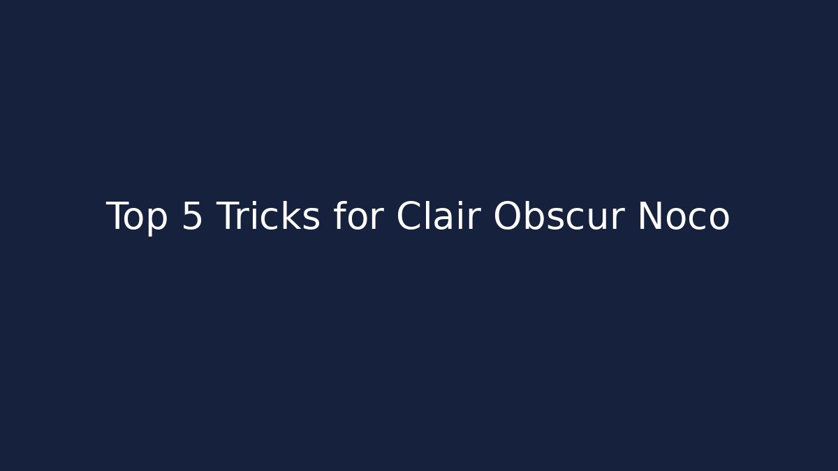 Top 5 Tricks for Clair Obscur Noco