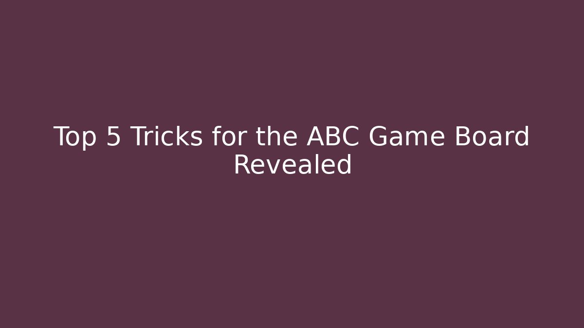 Top 5 Tricks for the ABC Game Board Revealed