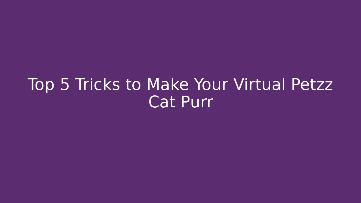 Top 5 Tricks to Make Your Virtual Petzz Cat Purr