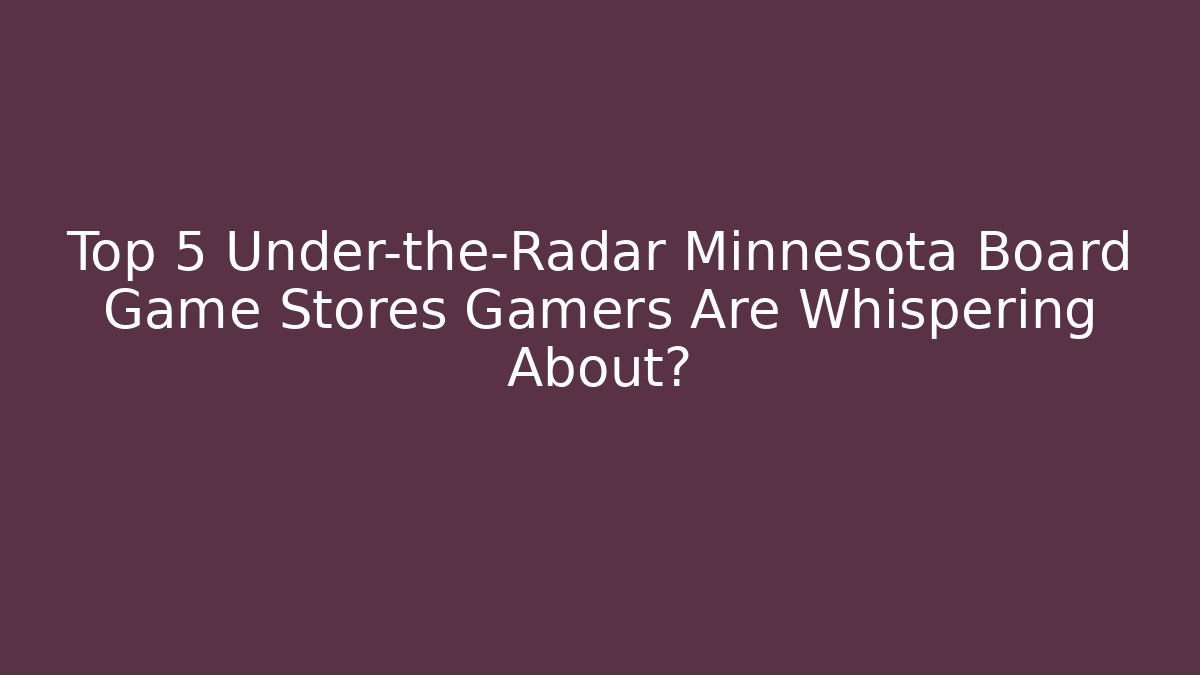Top 5 Under-the-Radar Minnesota Board Game Stores Gamers Are Whispering About?