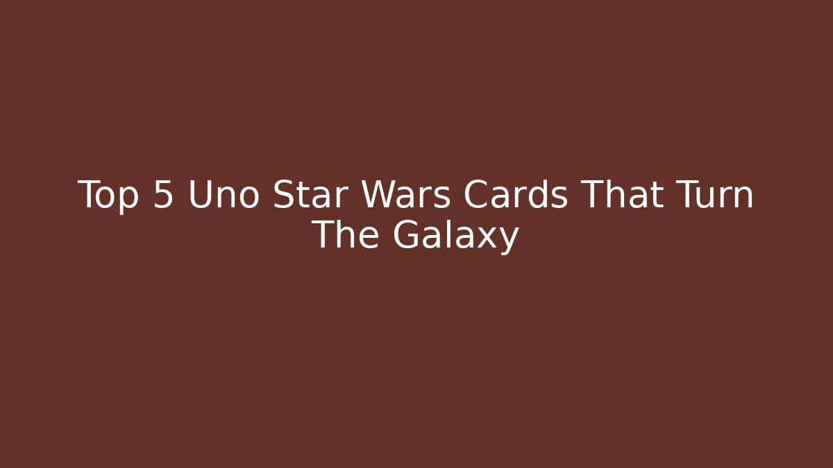 Top 5 Uno Star Wars Cards That Turn The Galaxy